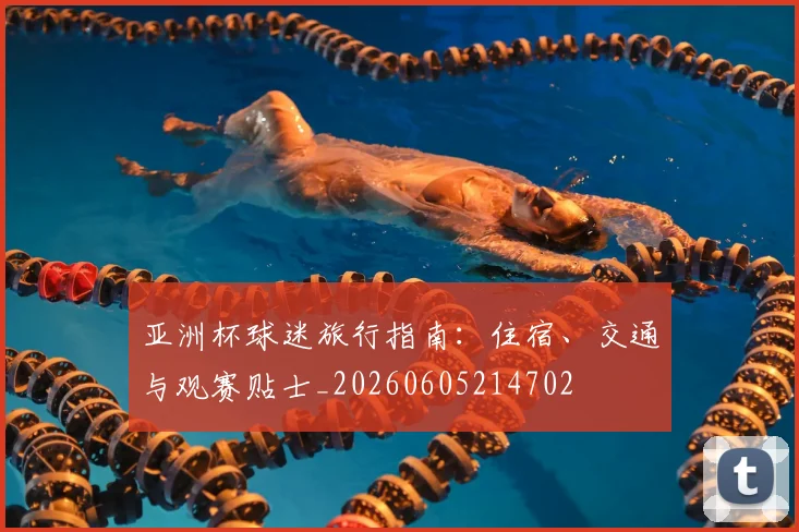 亚洲杯球迷旅行指南：住宿、交通与观赛贴士_20260605214702