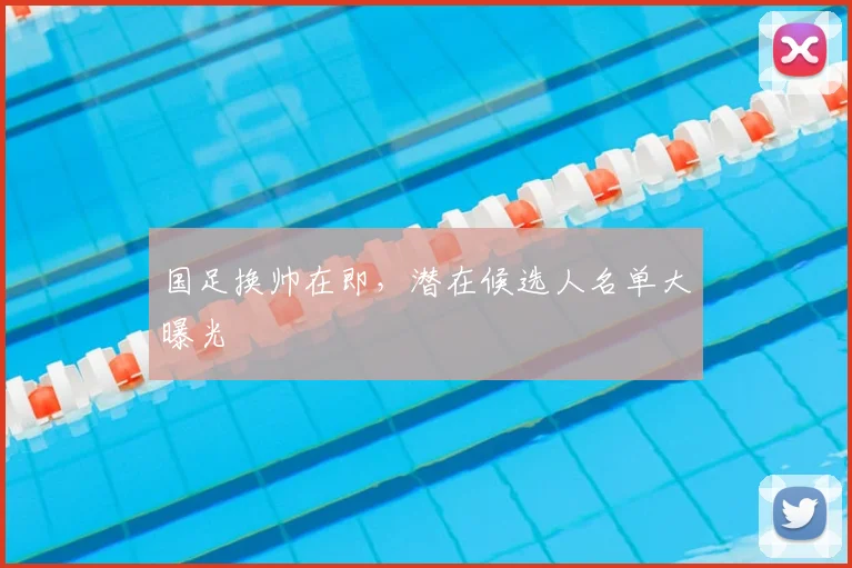国足换帅在即,潜在候选人名单大曝光