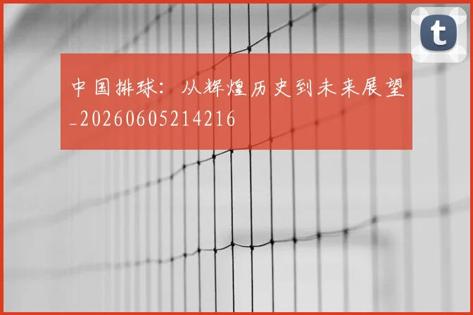 中国排球：从辉煌历史到未来展望_20260605214216