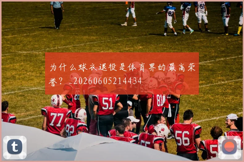 为什么球衣退役是体育界的最高荣誉?_20260605214434