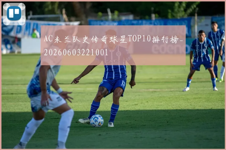 AC米兰队史传奇球星TOP10排行榜_20260603221001
