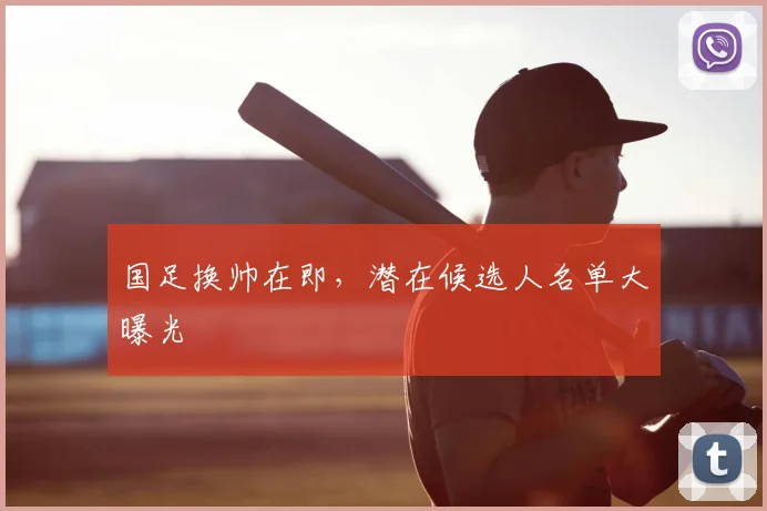 国足换帅在即，潜在候选人名单大曝光